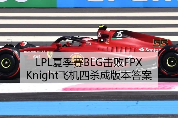 LPL夏季赛BLG击败FPX Knight飞机四杀成版本答案
