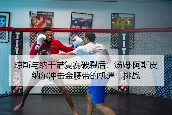 琼斯与纳干诺复赛破裂后：汤姆·阿斯皮纳尔冲击金腰带的机遇与挑战