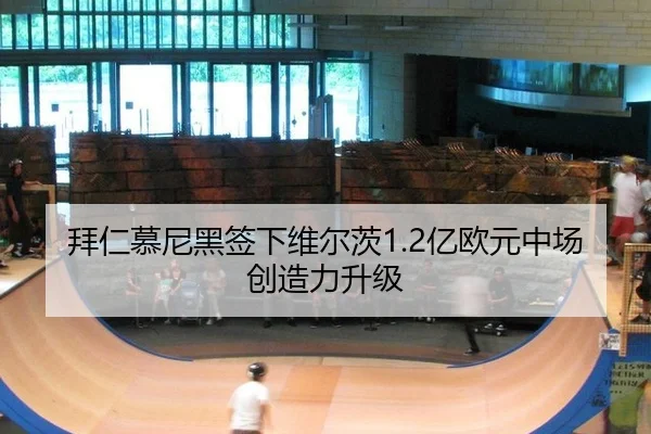 拜仁慕尼黑签下维尔茨1.2亿欧元中场创造力升级